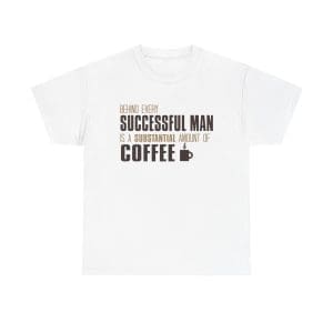 Behind Every Successful Man There Is A Substantial Amount Of Coffee Unisex Heavy Cotton Tee