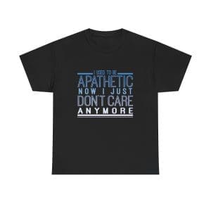 I Used To Be Apathetic Now I Just Don't Care Anymore Unisex Heavy Cotton T-shirt