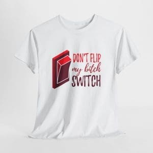 Don't Flip My Bitch Switch Unisex Heavy Cotton T-shirt