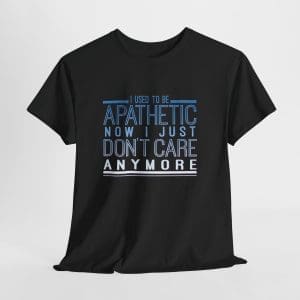 I Used To Be Apathetic Now I Just Don't Care Anymore Unisex Heavy Cotton T-shirt
