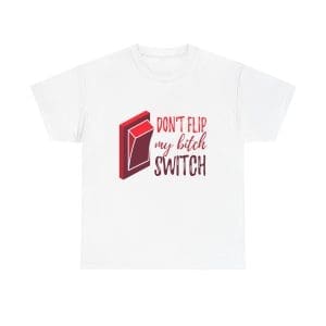 Don't Flip My Bitch Switch Unisex Heavy Cotton T-shirt