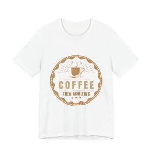 Coffee Then Adulting Tee — Funny Coffee T-Shirt for Busy Adults
