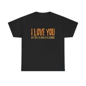 I Love You But Not As Much As Coffee T-Shirt — Funny Coffee Lover Tee