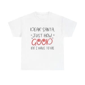 Christmas T-shirt — “Dear Santa, Just How Good Do I Have To Be” Holiday Shirt
