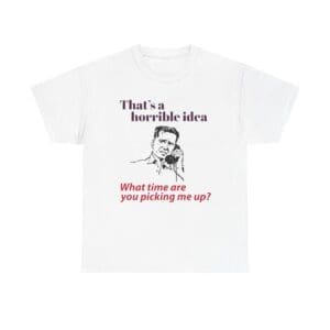 That's A Horrible Idea What Time Are You Picking Me Up? Unisex Heavy Cotton T-shirt