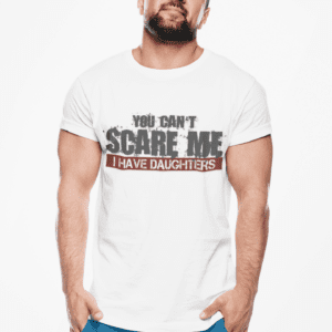 You Can't Scare Me I Have Daughters T-Shirt – Funny Dad Tee, Parenting Humor Gift