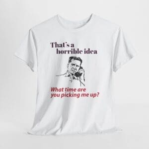 That's A Horrible Idea What Time Are You Picking Me Up? Unisex Heavy Cotton T-shirt