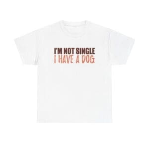Funny, Sarcastic T-shirt - "I'm Not Single I Have A Dog" Unisex Heavy Cotton Tee