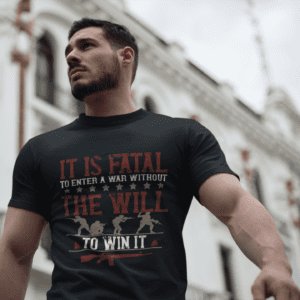 Military T-Shirt — "It Is Fatal to Enter a War Without the Will to Win It" Patriotic Tee