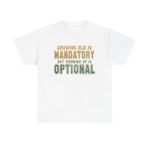 Growing Old Is Mandatory But Growing Up Is Optional T-Shirt