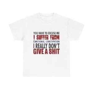 You Have To Excuse Me I Suffer From I Don't Give a Shit Unisex Heavy Cotton Tee