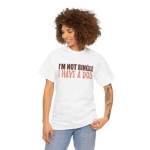 Funny, Sarcastic T-shirt - "I'm Not Single I Have A Dog" Unisex Heavy Cotton Tee